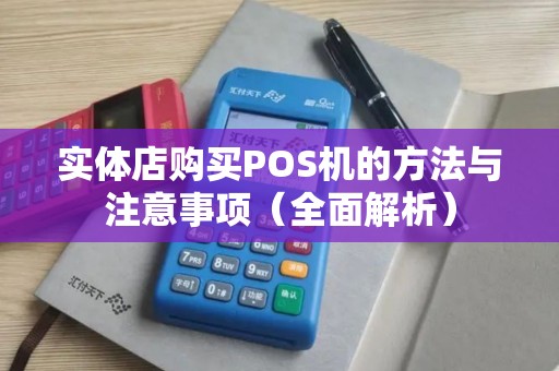实体店购买POS机的方法与注意事项（全面解析）
