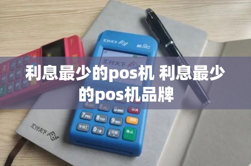利息最少的pos机 利息最少的pos机品牌