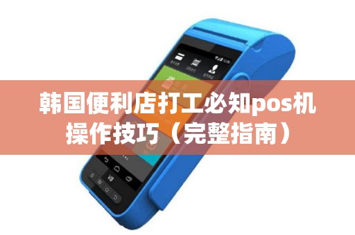 韩国便利店打工必知pos机操作技巧（完整指南）