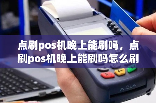 点刷pos机晚上能刷吗，点刷pos机晚上能刷吗怎么刷