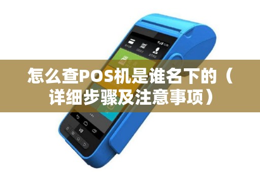 怎么查POS机是谁名下的（详细步骤及注意事项）
