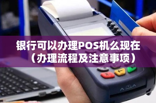 银行可以办理POS机么现在（办理流程及注意事项）