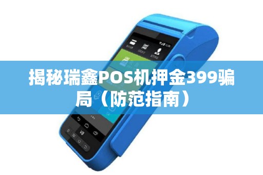 揭秘瑞鑫POS机押金399骗局（防范指南）