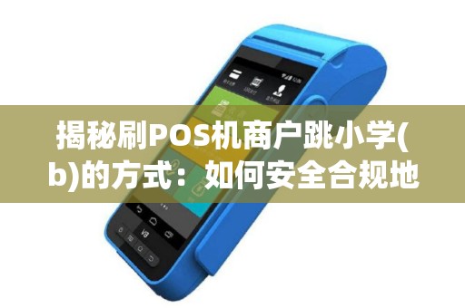 揭秘刷POS机商户跳小学(b)的方式：如何安全合规地进行操作