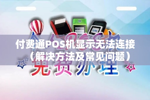 付费通POS机显示无法连接（解决方法及常见问题）