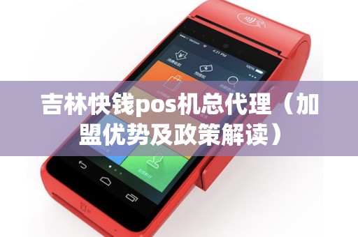 吉林快钱pos机总代理（加盟优势及政策解读）