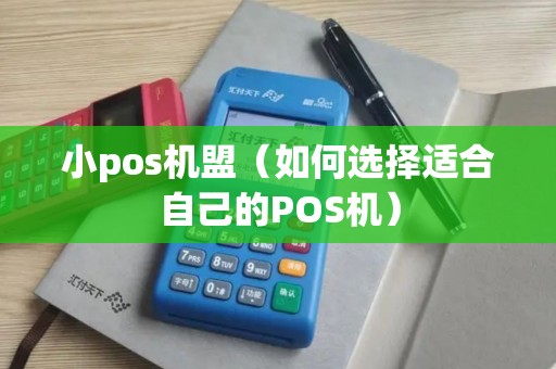 小pos机盟（如何选择适合自己的POS机）