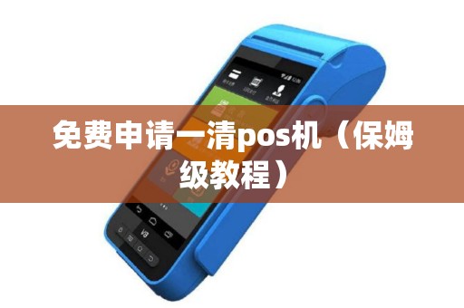 免费申请一清pos机（保姆级教程）