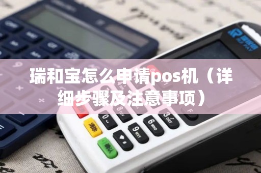 瑞和宝怎么申请pos机（详细步骤及注意事项）