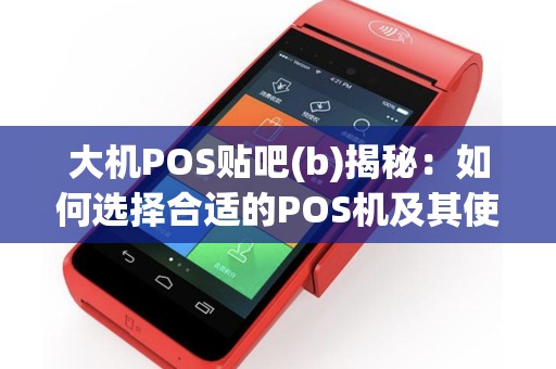 大机POS贴吧(b)揭秘：如何选择合适的POS机及其使用技巧