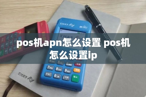pos机apn怎么设置 pos机怎么设置ip