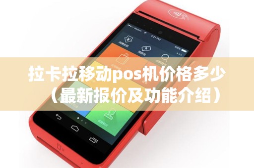 拉卡拉移动pos机价格多少（最新报价及功能介绍）