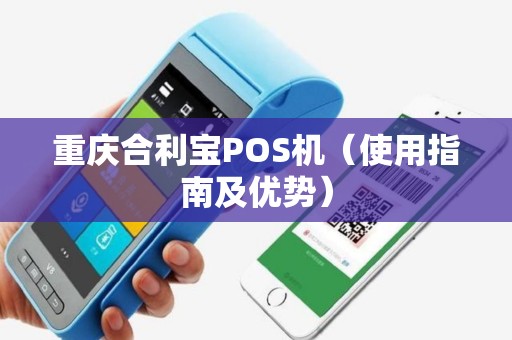 重庆合利宝POS机（使用指南及优势）