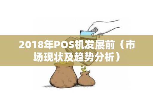 2018年POS机发展前（市场现状及趋势分析）