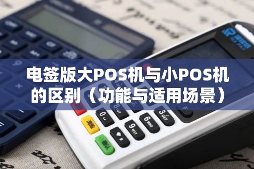 电签版大POS机与小POS机的区别（功能与适用场景）