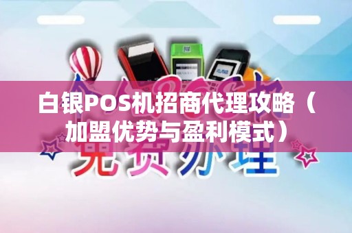 白银POS机招商代理攻略（加盟优势与盈利模式）