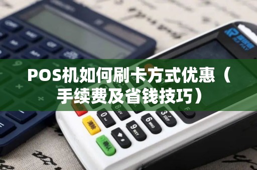 POS机如何刷卡方式优惠（手续费及省钱技巧）