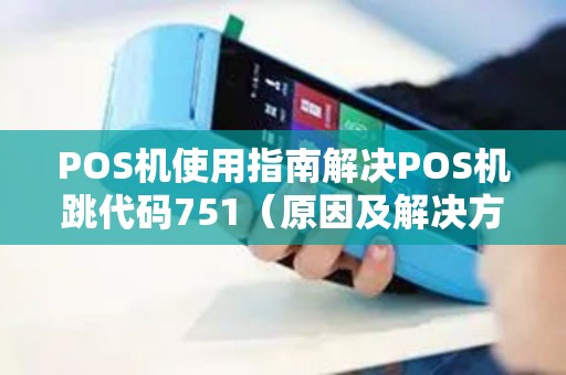 POS机使用指南解决POS机跳代码751（原因及解决方案）