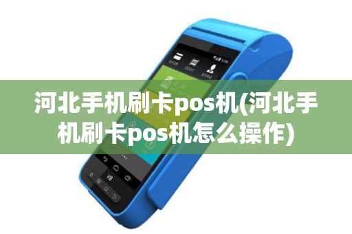 河北手机刷卡pos机(河北手机刷卡pos机怎么操作)