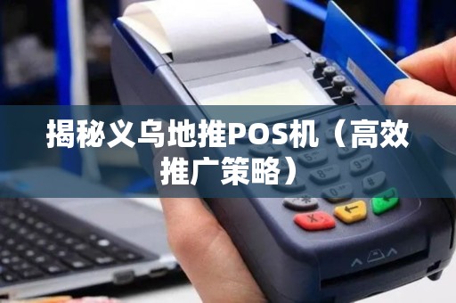 揭秘义乌地推POS机（高效推广策略）