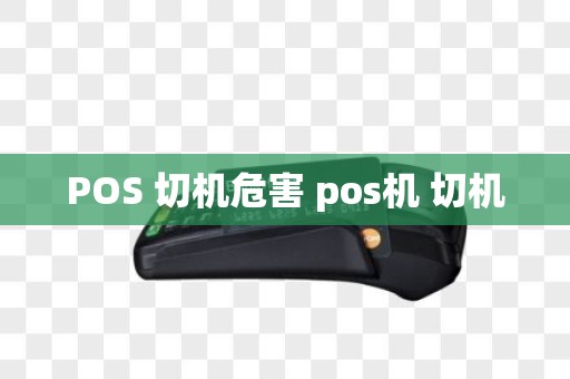 POS 切机危害 pos机 切机