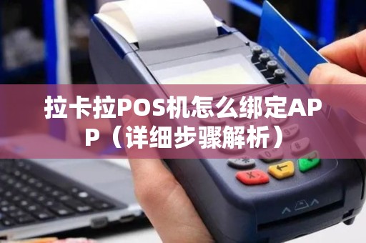 拉卡拉POS机怎么绑定APP（详细步骤解析）
