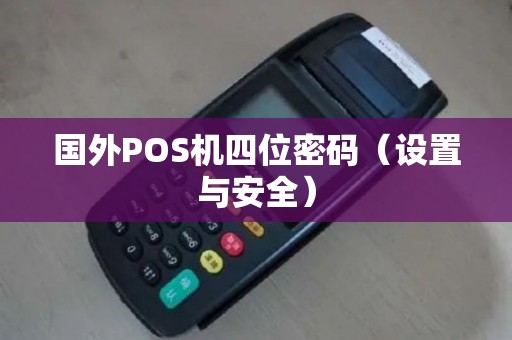 国外POS机四位密码（设置与安全）