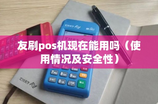 友刷pos机现在能用吗（使用情况及安全性）
