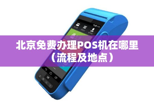 北京免费办理POS机在哪里（流程及地点）