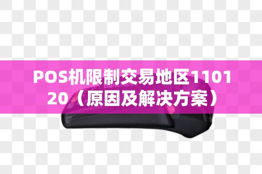 POS机限制交易地区110120（原因及解决方案）