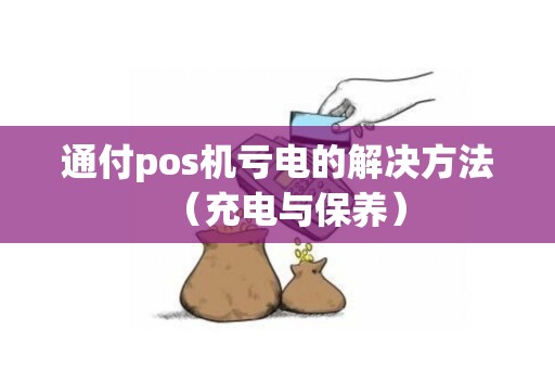 通付pos机亏电的解决方法（充电与保养）