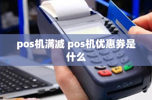 pos机满减 pos机优惠券是什么