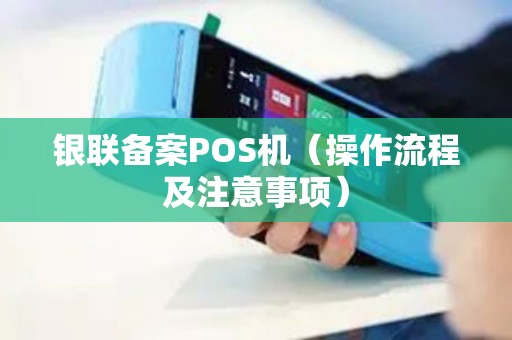 银联备案POS机（操作流程及注意事项）