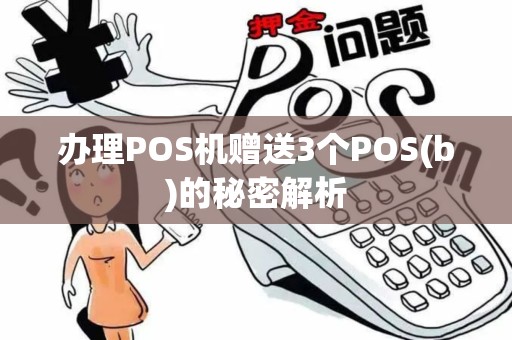 办理POS机赠送3个POS(b)的秘密解析