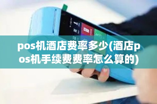 pos机酒店费率多少(酒店pos机手续费费率怎么算的)