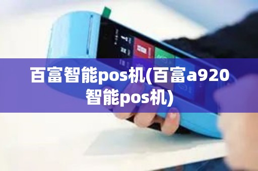 百富智能pos机(百富a920智能pos机)