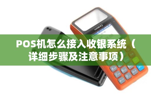 POS机怎么接入收银系统（详细步骤及注意事项）