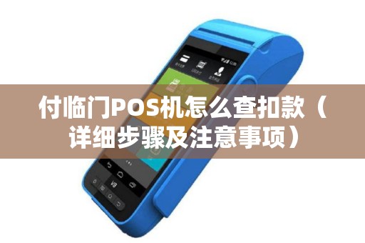 付临门POS机怎么查扣款（详细步骤及注意事项）