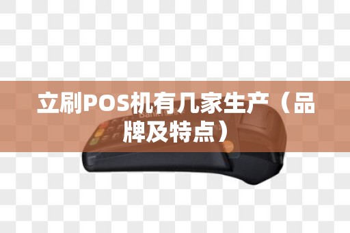 立刷POS机有几家生产（品牌及特点）