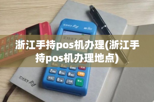 浙江手持pos机办理(浙江手持pos机办理地点)