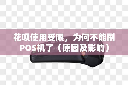 花呗使用受限，为何不能刷POS机了（原因及影响）