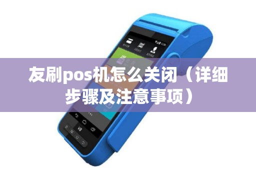 友刷pos机怎么关闭（详细步骤及注意事项）
