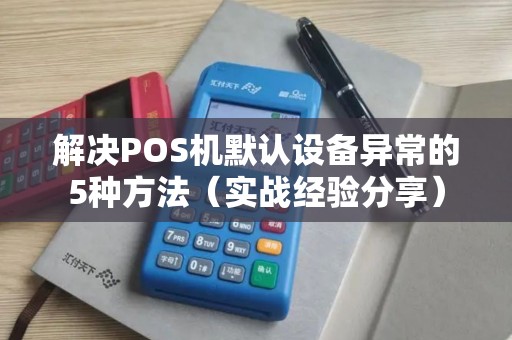 解决POS机默认设备异常的5种方法（实战经验分享）