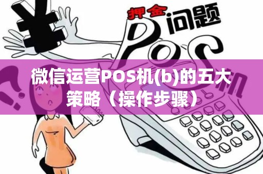 微信运营POS机(b)的五大策略（操作步骤）