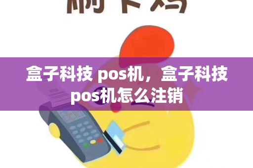 盒子科技 pos机，盒子科技pos机怎么注销