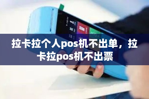 拉卡拉个人pos机不出单，拉卡拉pos机不出票