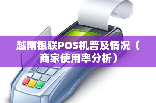 越南银联POS机普及情况（商家使用率分析）
