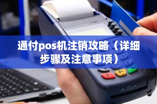 通付pos机注销攻略（详细步骤及注意事项）