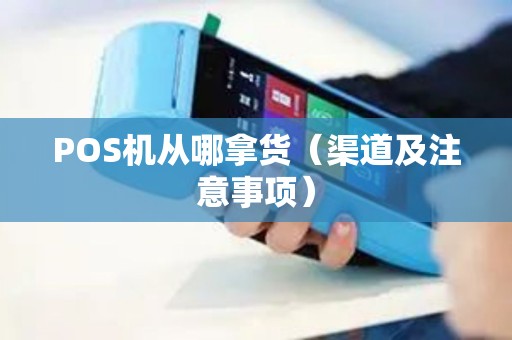 POS机从哪拿货（渠道及注意事项）