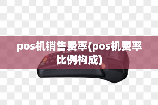 pos机销售费率(pos机费率比例构成)